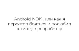 Дмитрий Юницкий. «Android NDK или как я перестал бояться и полюбил нативную разработку».