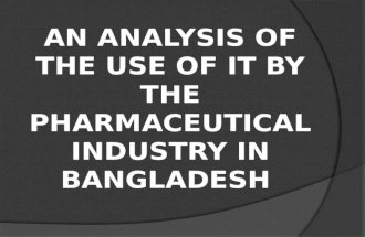 AN ANALYSIS OF THE USE OF IT BY THE PHARMACEUTICAL INDUSTRY IN BANGLADESH