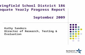Springfield School District 186 Adequate Yearly Progress Report September 2009 Kathy Sanders Director of Research, Testing & Evaluation.