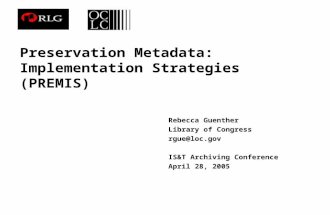 Preservation Metadata: Implementation Strategies (PREMIS) Rebecca Guenther Library of Congress rgue@loc.gov IS&T Archiving Conference April 28, 2005.