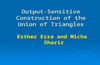 Output-Sensitive Construction of the Union of Triangles Esther Ezra and Micha Sharir.