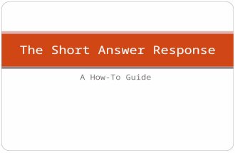 A How-To Guide The Short Answer Response. Two Main Requirements All short answer responses require: A THESIS – A direct answer to the prompt. Answer with.