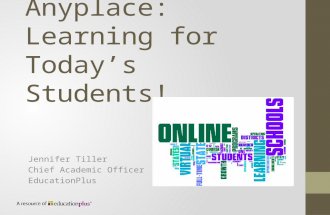 Anytime, Anyplace: Learning for Today’s Students! Jennifer Tiller Chief Academic Officer EducationPlus.