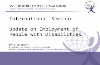 International Seminar Update on Employment of People with Disabilities Patrick Maher President Workability International Email: patrick.maher@workability-international.orgpatrick.maher@workability-international.org.