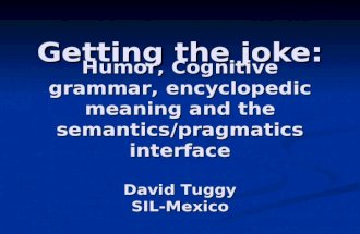 Getting the joke: Humor, Cognitive grammar, encyclopedic meaning and the semantics/pragmatics interface David Tuggy SIL-Mexico.