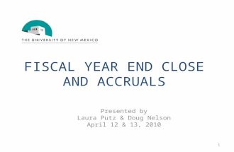 FISCAL YEAR END CLOSE AND ACCRUALS Presented by Laura Putz & Doug Nelson April 12 & 13, 2010 1.