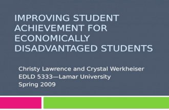 IMPROVING STUDENT ACHIEVEMENT FOR ECONOMICALLY DISADVANTAGED STUDENTS Christy Lawrence and Crystal Werkheiser EDLD 5333—Lamar University Spring 2009.