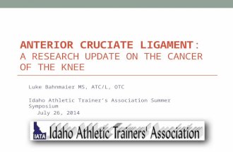 ANTERIOR CRUCIATE LIGAMENT: A RESEARCH UPDATE ON THE CANCER OF THE KNEE Luke Bahnmaier MS, ATC/L, OTC Idaho Athletic Trainer’s Association Summer Symposium.