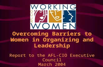 Overcoming Barriers to Women in Organizing and Leadership Report to the AFL-CIO Executive Council March 2004.