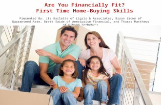 Are You Financially Fit? First Time Home-Buying Skills Presented By: Liz Barletta of Ligris & Associates, Bryan Brown of Guaranteed Rate, Brett Saide of.