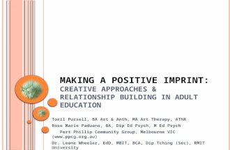 M AKING A P OSITIVE I M P RINT : CREATIVE APPROACHES & RELATIONSHIP BUILDING IN ADULT EDUCATION Toril Pursell, BA Art & Anth, MA Art Therapy, AThR Rose.