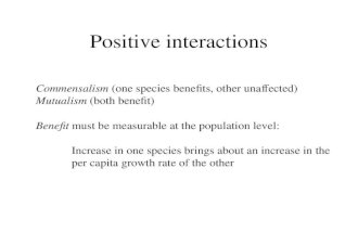 Positive interactions Commensalism (one species benefits, other unaffected) Mutualism (both benefit) Benefit must be measurable at the population level: