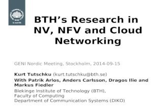 BTH’s Research in NV, NFV and Cloud Networking GENI Nordic Meeting, Stockholm, 2014-09-15 Kurt Tutschku (kurt.tutschku@bth.se) With Patrik Arlos, Anders.