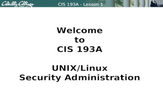 CIS 193A - Lesson 1 Welcome to CIS 193A UNIX/Linux Security Administration.