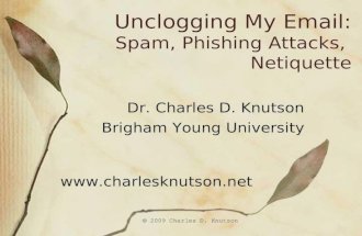 © 2009 Charles D. Knutson Unclogging My Email: Spam, Phishing Attacks, Netiquette Dr. Charles D. Knutson Brigham Young University .