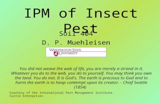 IPM of Insect Pest Soil 404 D. P. Muehleisen You did not weave the web of life, you are merely a strand in it. Whatever you do to the web, you do to yourself.