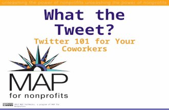 What the Tweet? Twitter 101 for Your Coworkers 2012 MAP TechWorks, a program of MAP for Nonprofits.