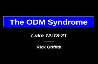 The ODM Syndrome Luke 12:13-21 –––– Rick Griffith.