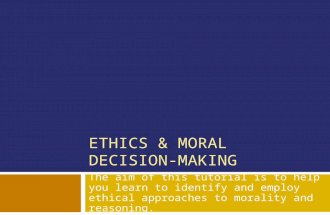 ETHICS & MORAL DECISION-MAKING The aim of this tutorial is to help you learn to identify and employ ethical approaches to morality and reasoning.