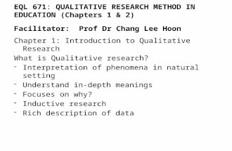 EQL 671: QUALITATIVE RESEARCH METHOD IN EDUCATION (Chapters 1 & 2) Facilitator: Prof Dr Chang Lee Hoon Chapter 1: Introduction to Qualitative Research.