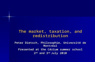 The market, taxation, and redistribution Peter Dietsch, Philosophie, Université de Montréal Presented at the Cérium summer school 2 nd and 3 rd July 2010.