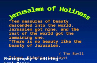 “Ten measures of beauty descended into the world. Jerusalem got nine, and the rest of the world got the remaining one.” "There is no beauty like the beauty.