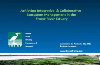 Fraser River Estuary Management Program Achieving Integrative & Collaborative Ecosystem Management in the Fraser River Estuary Fraser River Estuary Annemarie.