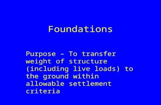 Foundations Purpose – To transfer weight of structure (including live loads) to the ground within allowable settlement criteria.