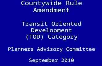 Countywide Rule Amendment Transit Oriented Development (TOD) Category Planners Advisory Committee September 2010.