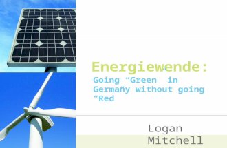 Energiewende: Going “Green” in Germany without going “Red” Logan Mitchell.