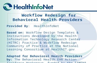 Workflow Redesign for Behavioral Health Providers Provided By: HealthInfoNet Based on: Workflow Design Templates & Instructions developed by the Health.