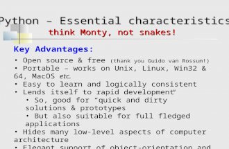 Python – Essential characteristics think Monty, not snakes! Key Advantages: Open source & free (thank you Guido van Rossum!) Portable – works on Unix,