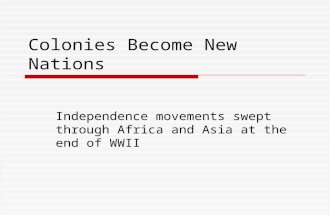 Colonies Become New Nations Independence movements swept through Africa and Asia at the end of WWII.