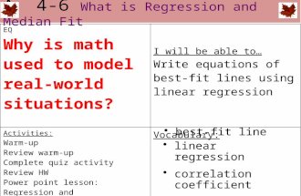 A 4-6 What is Regression and Median Fit EQ Why is math used to model real-world situations? I will be able to… Write equations of best-fit lines using.