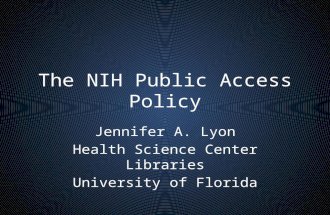The NIH Public Access Policy Jennifer A. Lyon Health Science Center Libraries University of Florida.