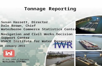 US Army Corps of Engineers BUILDING STRONG ® Tonnage Reporting Susan Hassett, Director Dale Brown, Chief Waterborne Commerce Statistics Center Navigation.