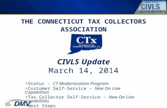 THE CONNECTICUT TAX COLLECTORS ASSOCIATION CIVLS Update March 14, 2014 Status – CT Modernization Program Customer Self-Service – New On Line Capabilities.