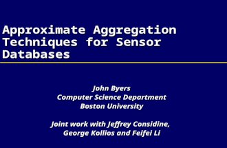 Approximate Aggregation Techniques for Sensor Databases John Byers Computer Science Department Boston University Joint work with Jeffrey Considine, George.