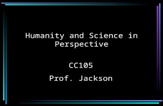 Humanity and Science in Perspective CC105 Prof. Jackson.