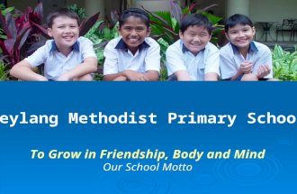 Geylang Methodist Primary School To Grow in Friendship, Body and Mind Our School Motto.