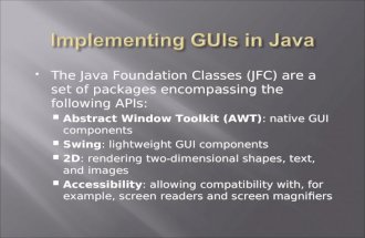 The Java Foundation Classes (JFC) are a set of packages encompassing the following APIs:  Abstract Window Toolkit (AWT) : native GUI components  Swing.