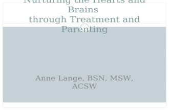 Nurturing the Hearts and Brains through Treatment and Parenting Anne Lange, BSN, MSW, ACSW.