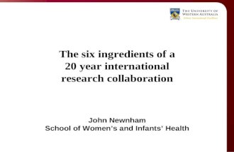 The six ingredients of a 20 year international research collaboration John Newnham School of Women’s and Infants’ Health.