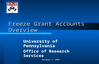 October 7, 1999 Freeze Grant Accounts Overview University of Pennsylvania Office of Research Services.
