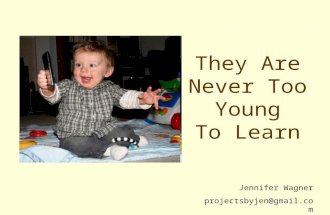 They Are Never Too Young To Learn Jennifer Wagner projectsbyjen@gmail.com.