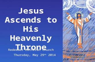 Jesus Ascends to His Heavenly Throne Redeemer Lutheran Church Thursday, May 29 th 2014.