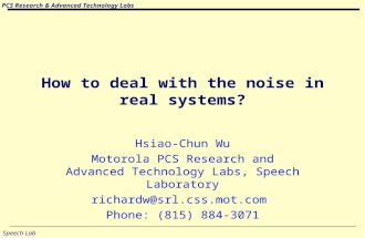 PCS Research & Advanced Technology Labs Speech Lab How to deal with the noise in real systems? Hsiao-Chun Wu Motorola PCS Research and Advanced Technology.