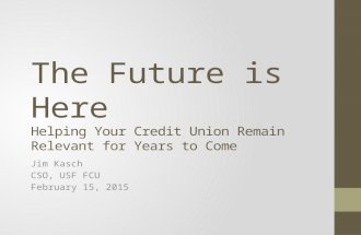 The Future is Here Helping Your Credit Union Remain Relevant for Years to Come Jim Kasch CSO, USF FCU February 15, 2015.