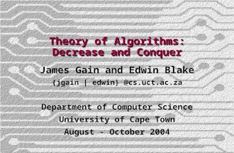 Theory of Algorithms: Decrease and Conquer James Gain and Edwin Blake {jgain | edwin} @cs.uct.ac.za Department of Computer Science University of Cape Town.