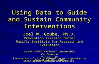 Using Data to Guide and Sustain Community Interventions Joel W. Grube, Ph.D. Prevention Research Center Pacific Institute for Research and Evaluation OJJDP.